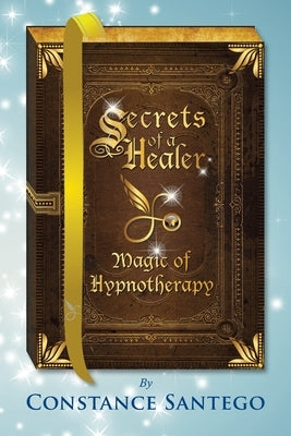 Secrets of a Healer - Magic of Hypnotherapy: Magic of Hypnotherapy by Santego, Constance Amoraa