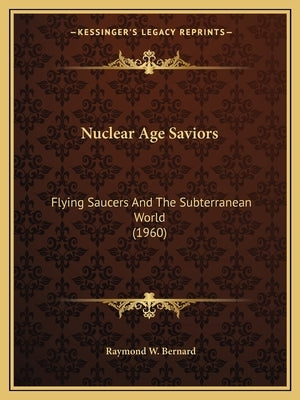 Nuclear Age Saviors: Flying Saucers And The Subterranean World (1960) by Bernard, Raymond W.