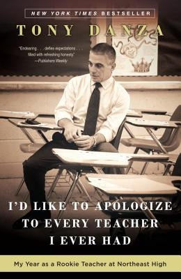I'd Like to Apologize to Every Teacher I Ever Had: My Year as a Rookie Teacher at Northeast High by Danza, Tony