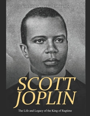 Scott Joplin: The Life and Legacy of the King of Ragtime by Charles River Editors