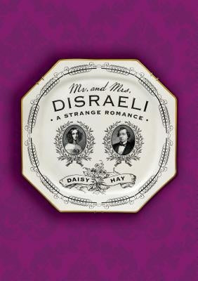 Mr. and Mrs. Disraeli: A Strange Romance by Hay, Daisy
