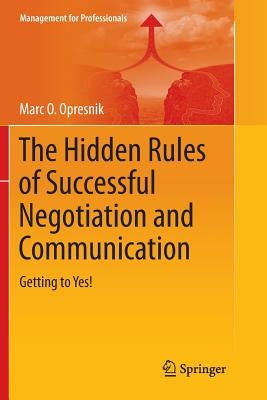 The Hidden Rules of Successful Negotiation and Communication: Getting to Yes! by Opresnik, Marc O.