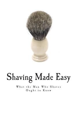 Shaving Made Easy: What the Man Who Shaves Ought to Know by Anonymous