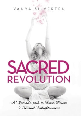 Sacred Revolution: A Woman's Path to Love, Power & Sensual Enlightenment by Silverten, Vanya