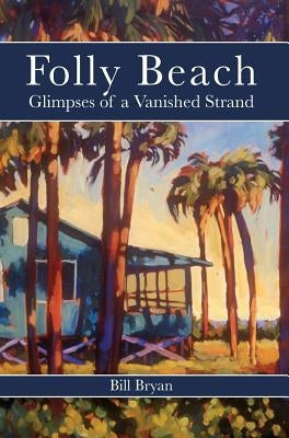 Folly Beach: Glimpses of a Vanished Strand by Bryan, Bill