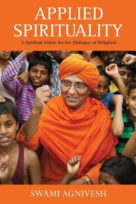 Applied Spirituality: A Spiritual Vision for the Dialogue of Religions by Agnivesh, Swami