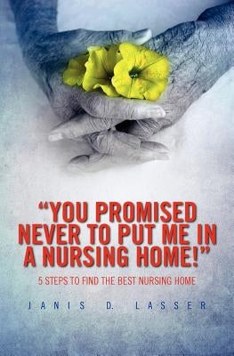 "You promised never to put me in a nursing home!": 5 Steps to Find the Best Nursing Home. by Lasser, Janis D.