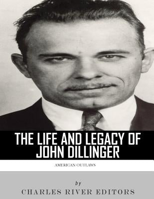 American Outlaws: The Life and Legacy of John Dillinger by Charles River Editors