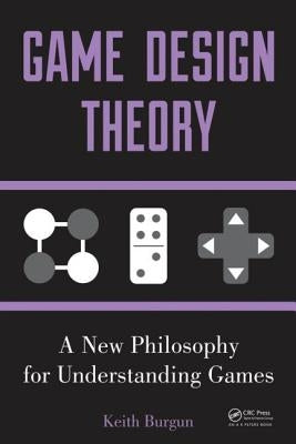 Game Design Theory: A New Philosophy for Understanding Games by Burgun, Keith