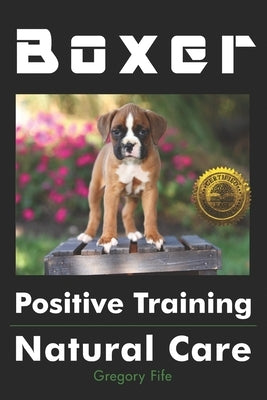 Boxer Positive Training: Natural Care by Fife, Gregory