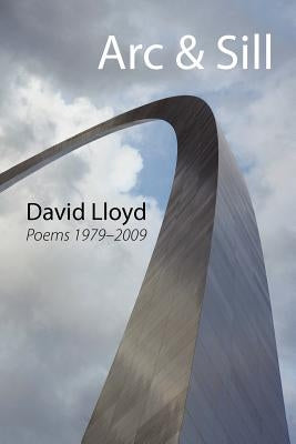 ARC & Sill: Poems 1979-2009 by Lloyd, David
