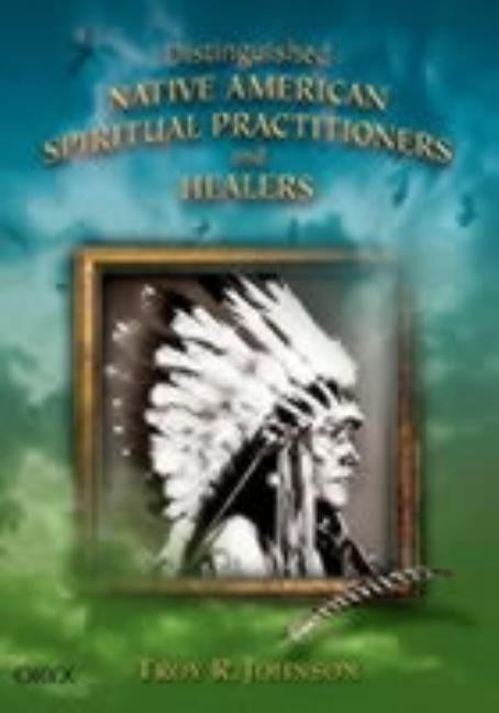 Distinguished Native American Spiritual Practitioners and Healers by Johnson, Troy R.