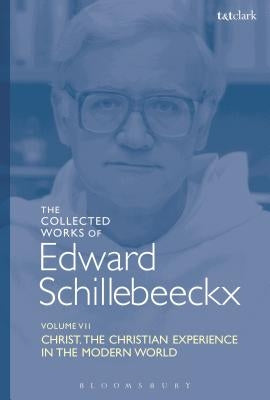 The Collected Works of Edward Schillebeeckx Volume 7: Christ: The Christian Experience in the Modern World by Schillebeeckx, Edward