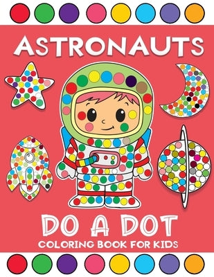 astronauts do a dot coloring book for kids: Fun with Do a Dot Space Themed Astronauts Paint Daubers Coloring Books For toddlers by Kid Press, Jane