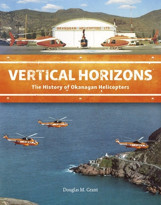 Vertical Horizons: The History of Okanagan Helicopters by Grant, Douglas M.