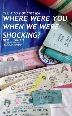 The A to Z of Chelsea: Where Were You When We Were Shocking? by Johnstone, David