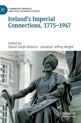 Ireland's Imperial Connections, 1775-1947 by Roberts, Daniel Sanjiv