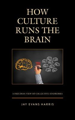 How Culture Runs the Brain: A Freudian View of Collective Syndromes by Harris, Jay Evans