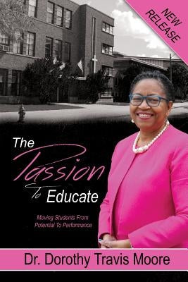 The Passion to Educate: Moving Students from Potential to Performance by Moore, Dorothy Travis