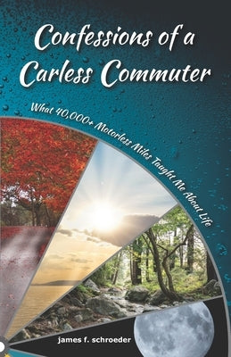 Confessions of a Carless Commuter: What 40,000+ Motorless Miles Taught Me About Life by Schroeder, James F.