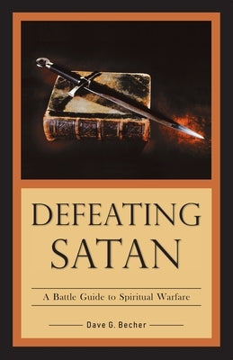 Defeating Satan: A Battle Guide to Spiritual Warfare by Becher, Dave a.