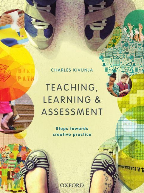 Teaching, Learning and Assessment: Steps Towards Creative Practice by Kivunja, Charles