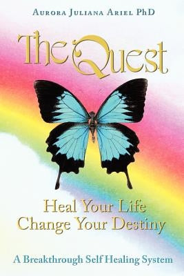 TheQuest: Heal Your Life, Change Your Destiny: A Breakthrough Self Healing System by Ariel Phd, Aurora Juliana