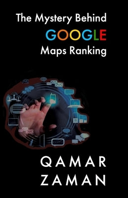 The Mystery Behind Google Maps Ranking: How to Rank Your Business Higher by Zaman, Qamar