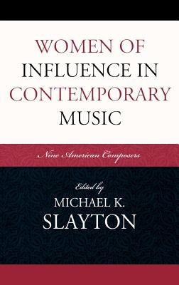 Women of Influence in Contemporary Music: Nine American Composers by Slayton, Michael K.