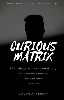 Curious Matrix: Questions I always wanted to ask by Pernar, Domagoj