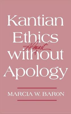 Kantian Ethics Almost Without Apology by Baron, Marcia W.