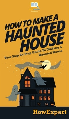 How To Make a Haunted House: Your Step By Step Guide To Making a Haunted House by Howexpert