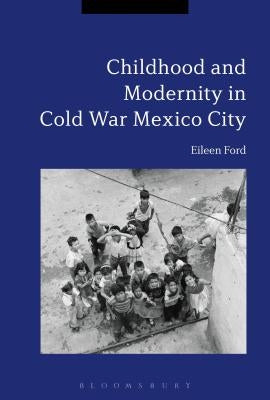 Childhood and Modernity in Cold War Mexico City by Ford, Eileen
