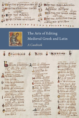 The Arts of Editing Medieval Greek and Latin: A Casebook by Goransson, Elisabet