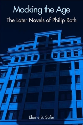 Mocking the Age: The Later Novels of Philip Roth by Safer, Elaine B.