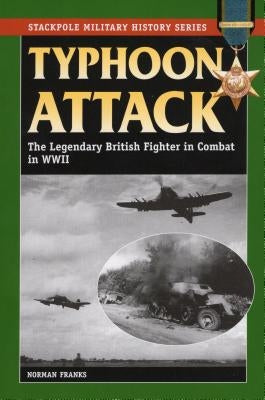 Typhoon Attack: The Legendary British Fighter in Combat in World War II by Franks, Norman