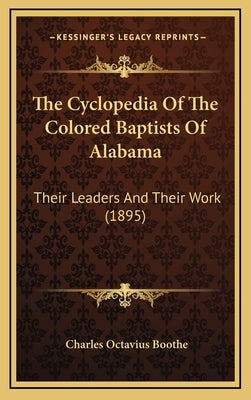 The Cyclopedia Of The Colored Baptists Of Alabama: Their Leaders And Their Work (1895) by Boothe, Charles Octavius
