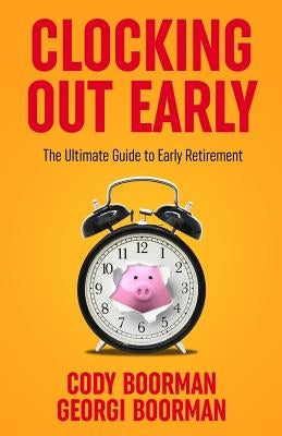 Clocking Out Early: The Ultimate Guide to Early Retirement by Boorman, Georgi B.