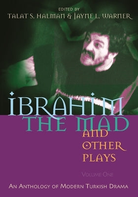Ibrahim the Mad and Other Plays: Volume One: An Anthology of Modern Turkish Drama by Halman, Talat S.