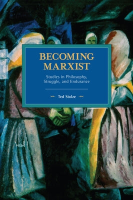 Becoming Marxist: Studies in Philosophy, Struggle, and Endurance by Stolze, Ted