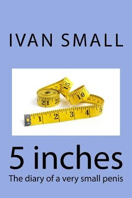 5 inches: The diary of a very small penis by Small, Ivan