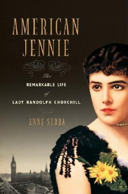 American Jennie: The Remarkable Life of Lady Randolph Churchill by Sebba, Anne