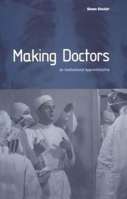 Making Doctors: An Institutional Apprenticeship by Sinclair, Simon