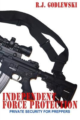 Independent Force Protection: Private Security for Preppers by Godlewski, R. J.
