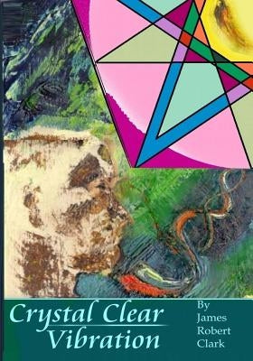 Crystal Clear Vibration: The Sound & Light of ART by Clark, James Robert