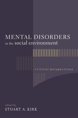 Mental Disorders in the Social Environment: Critical Perspectives by Kirk, Stuart A.
