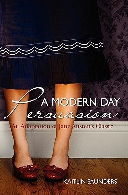 A Modern Day Persuasion: An Adaptation of Jane Austen's Novel by Saunders, Kaitlin