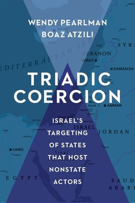 Triadic Coercion: Israel's Targeting of States That Host Nonstate Actors by Pearlman, Wendy