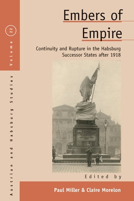 Embers of Empire: Continuity and Rupture in the Habsburg Successor States After 1918 by Miller, Paul