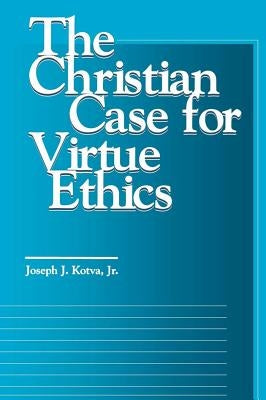 The Christian Case for Virtue Ethics by Kotva, Joseph J.